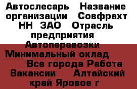 Автослесарь › Название организации ­ Совфрахт-НН, ЗАО › Отрасль предприятия ­ Автоперевозки › Минимальный оклад ­ 20 000 - Все города Работа » Вакансии   . Алтайский край,Яровое г.